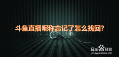 斗鱼忘记昵称了怎么办？斗鱼直播找回昵称方法