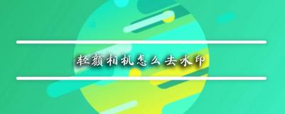 轻颜相机苹果版:轻颜相机的水印怎么去掉