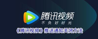 腾讯视频怎么关闭消息推送？腾讯视频关闭消息通知教程