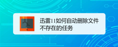 迅雷怎么批量新建磁力链接 迅雷自动删除文件不存在任务的解决方法