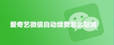 爱奇艺微信自动续费功能怎么关闭?