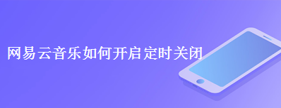 网易云音乐app如何设置定时关闭 设置定时关闭方法 网易云音乐app如何设置定时关闭 设置定时关闭方法