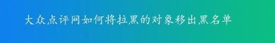大众点评app黑名单中的用户怎么拉出来? 大众点评app黑名单中的用户怎么拉出来?