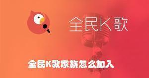 全民k歌怎么加入家族？全民k歌加入家族教程