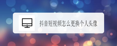 抖音短视频头像怎么更换? 抖音更换头像的教程