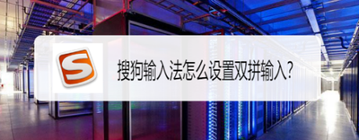 搜狗输入法怎么开启双拼输入法 搜狗双拼输入法设置的方法