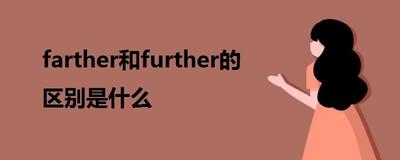 farther和further的区别用法？了解这两个词的不同含义与用法
