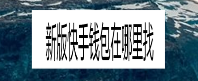 快手钱包在哪里找?详细步骤教你找到快手钱包 快手钱包在哪里找?详细步骤教你找到快手钱包