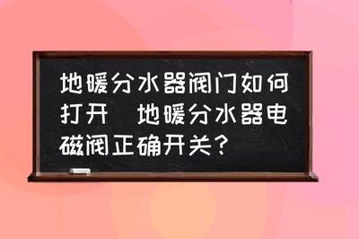 地暖分水器阀门开关方向：如何正确操作分水器阀门