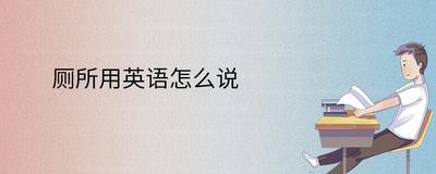 厕所用英语怎么说?‘厕所’的英语翻译和常见说法 厕所用英语怎么说?‘厕所’的英语翻译和常见说法