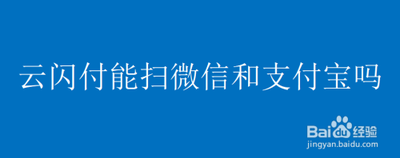 云闪付能扫微信和支付宝吗，云闪付的使用方法是什么