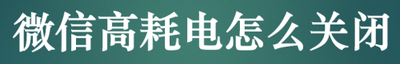 微信太耗电了怎么办?微信耗电的两种解决方案 微信太耗电了怎么办?微信耗电的两种解决方案