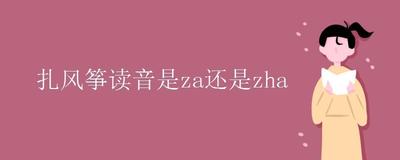 扎风筝读音是za还是zha？解析&lsquo;扎风筝&rsquo;的正确读音