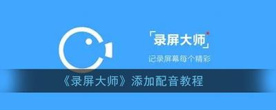 录屏大师APP如何配音?录屏大师APP添加音乐的方法 录屏大师APP如何配音?录屏大师APP添加音乐的方法