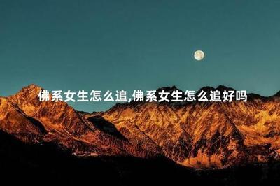 佛系女生怎么追 佛系女生喜欢什么样的男生 佛系女生怎么追 佛系女生喜欢什么样的男生