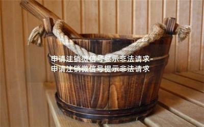 微信注销显示非法请求怎么办 注销微信显示非法请求的原因分析 微信注销显示非法请求怎么办 注销微信显示非法请求的原因分析