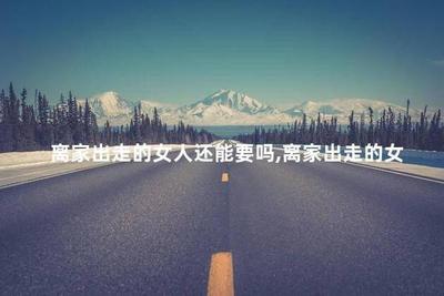 离家出走的女人还能要吗 女人为什么要离家出走