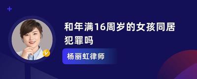 与16岁女孩同居犯法吗?和16岁女生发生关系犯罪吗? 与16岁女孩同居犯法吗?和16岁女生发生关系犯罪吗?
