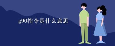 g90指令是什么意思？G代码中的G90与G91区别