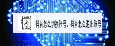 抖音视频怎么切换账号？抖音退出登陆的方法