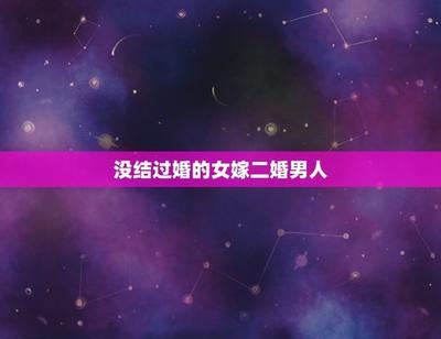 未婚女嫁二婚男丢人吗 五种二婚男人不能嫁
