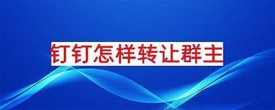 钉钉怎么转让群主 钉钉怎么转让群主