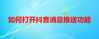 苹果手机怎么开启抖音推送消息？抖音消息推送开启方法