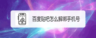 百度贴吧怎么解绑手机号？百度贴吧解绑/更换手机号码教程