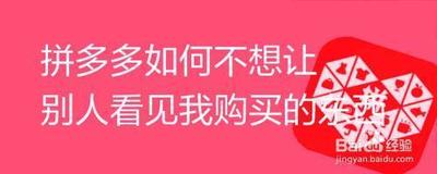 拼多多买东西如何设置不让别人知道 拼多多买东西如何设置不让别人知道