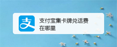 支付宝集卡牌兑话费在哪里