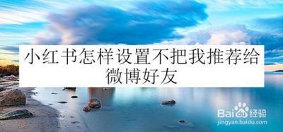 小红书不把我推荐给微博好友怎么设置
