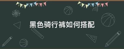 黑色骑行裤的搭配