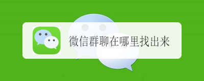 微信群聊在哪里找出来?微信群找不到了,如何找出来呢? 微信群聊在哪里找出来?微信群找不到了,如何找出来呢?