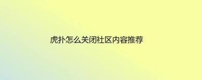虎扑app广告怎么关闭 虎扑应用关闭社区内容推荐的方法