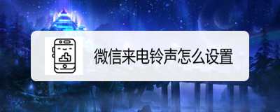 微信来电铃声设置教程,微信铃声怎么设置? 微信来电铃声设置教程,微信铃声怎么设置?