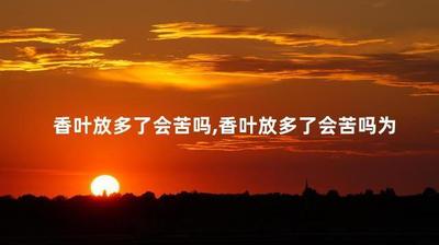香叶放多了会苦吗 香叶放多了有什么危害 香叶放多了会苦吗 香叶放多了有什么危害