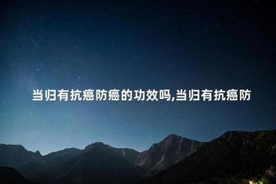 当归有抗癌防癌的功效吗 当归适合什么人群吃