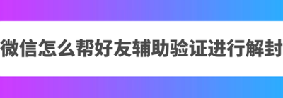 微信好友辅助验证，这样的好友，才能成功帮你辅助解封