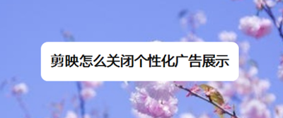 剪映如何关闭个性化广告展示设置