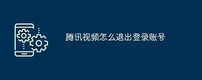 腾讯视频app怎么退出账号 腾讯视频app怎么退出账号