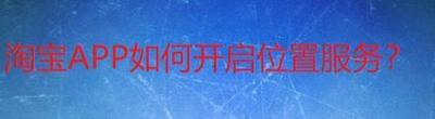 淘宝app如何开启位置服务