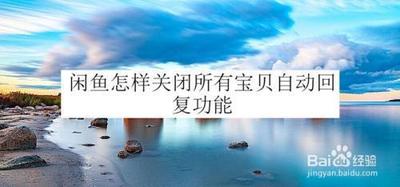闲鱼怎么开启关闭所有宝贝自动回复 闲鱼怎么开启关闭所有宝贝自动回复