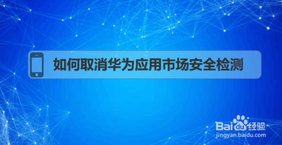 华为应用市场安全检测在哪里关闭