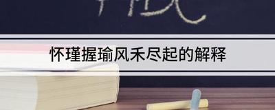 怀瑾握瑜，风禾尽起什么意思？解析这句诗的含义