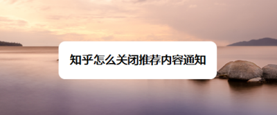 知乎怎么关闭推荐内容通知