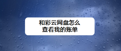 和彩云网盘怎么查看我的账单