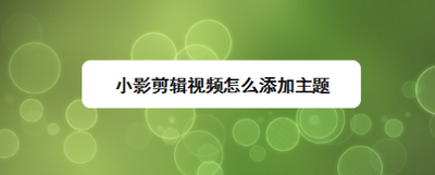 小影剪辑视频怎么添加主题