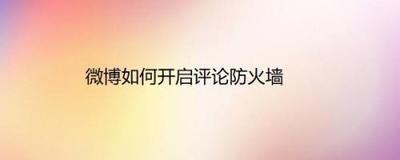 微博怎么开启评论防火墙