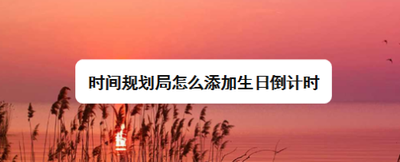 时间规划局怎么添加生日倒计时