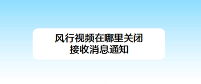风行视频在哪里关闭接收消息通知